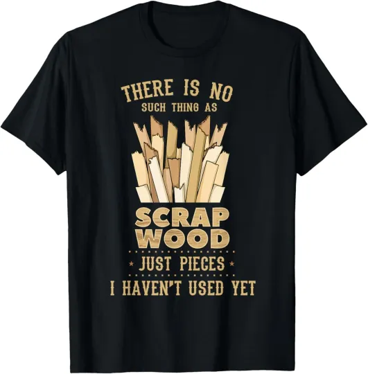 Discover There Is No Scrap Wood Funny Woodworker Carpenter Unisex T-Shirt
