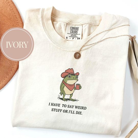 Discover I Have To Say Weird Stuff Or I Will Die Shirt, Funny Shirt, Humor Shirt, Frog Shirt, Unhinged shirt, Best Friend Shirt