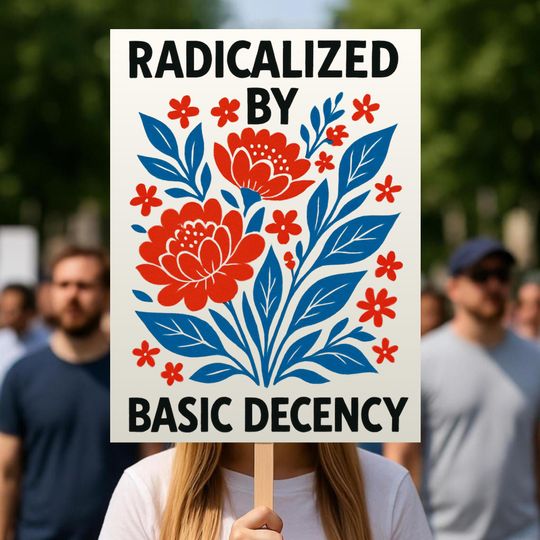 Discover Radicalized by Basic Decency Protest Sign, Anti-Trump, Immigrants Rights, Political Activist Rally Sign, Resist Fascism Protest Poster