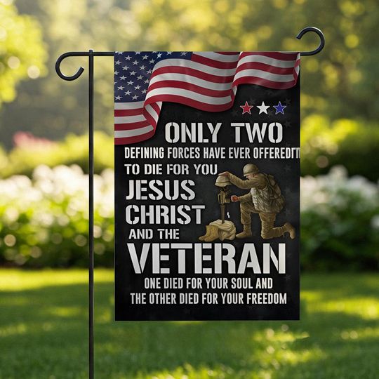 Only Two Defining Forces Have Ever Offered To Die For You Jesus Christ and the Veteran Flag, Veteran Garden Flag, Memorial Day