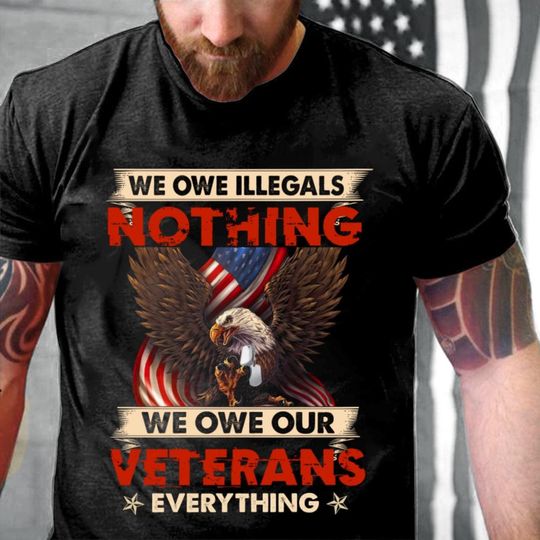 Discover Gifts For Veteran - Veteran T-shirt - Veteran Shirt - We Owe Illegals Nothing We Owe Our Veterans Everything