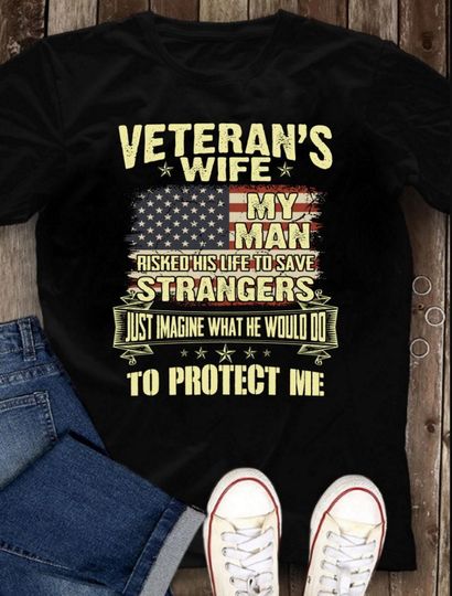 Discover Veteran T-Shirt - Female Veteran Gift - Veteran's Wife My Man Risked His Life To Save Strangers Just Imagine What He Would Do. To Protect Me