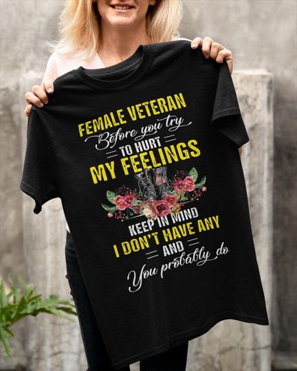 Discover Female Veteran T-shirt - Female Veteran Shirt - Before You Try To Hurt My Feelings Keep In Mind. I Don't Have Any And You Probably Do