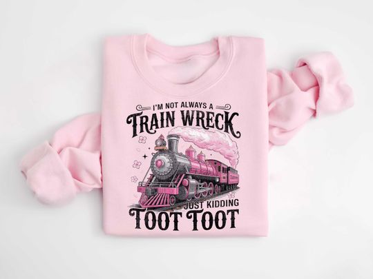 Discover I'm Not Always a Train Wreck Just Kidding Toot Toot Sweatshirt,Funny Saying tShirt, Sarcastic Shirt, Funny Train Quote,Hot Mess Humor Hoodie