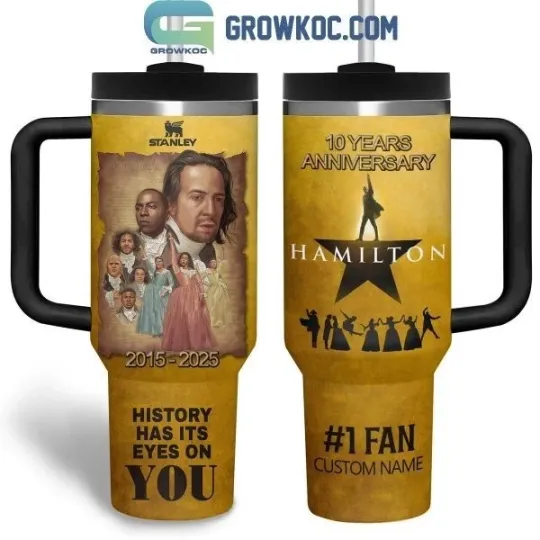 Discover Hamilton 10 Years Anniversary History Has Its Eyes On You Tumbler 40oz