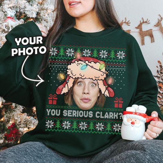 Funny Custom Christmas Ugly Sweater, You Serious Clark Sweatshirt, Christmas Custom Photo Shirt, Personalized Christmas Tee