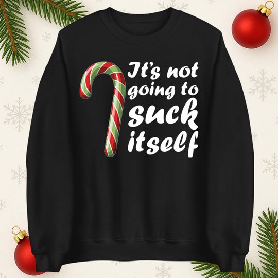 Its Not going To Suck Itself Rude Christmas Sweatshirt, Xmas Funny Sweatshirt, Adults Festive Sweatshirt