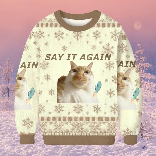 Say It Again Funny Cat Meme Ugly Christmas Sweater, Silly Cat Holiday Sweatshirt, Humorous Xmas Jumper Gift