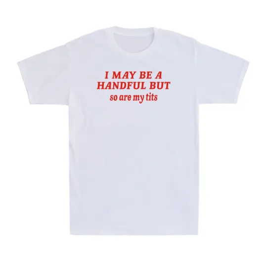 Discover I May Be A Handful But So Are My Tits Funny Sarcasm Girl Unisex T-Shirt