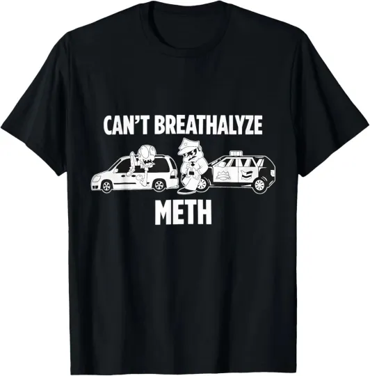 Discover Funny Humor Quote Saying Can’t Breathalyze Meth T-Shirt Size S-5XL