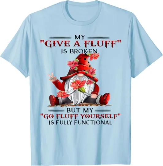 Discover Funny Gnome My Give A Fluff Is Broken Fluff Yourself T-Shirt