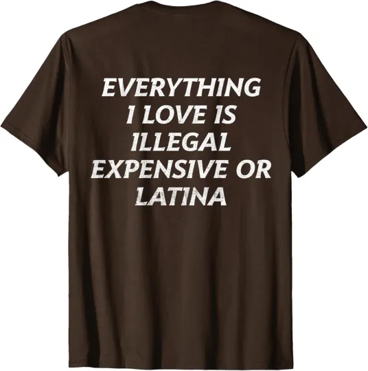 Discover Everything I Love Is Illegal Expensive Or Latina T-Shirt
