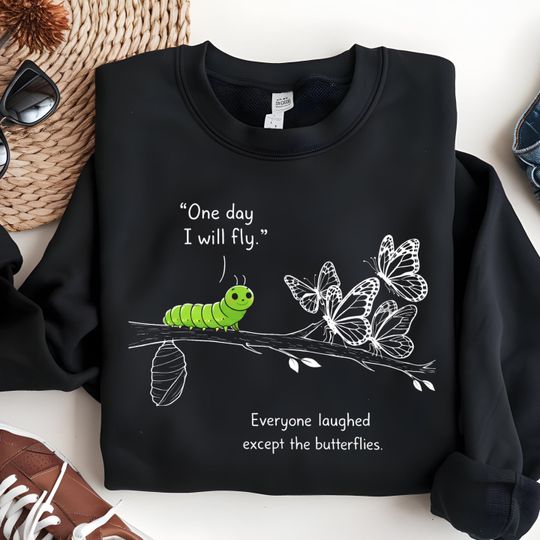 One Day I Will Fly , Caterpillar Butterfly Quote sweatShirt, Inspirational Growth Graphic Tee