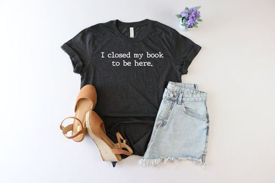 Discover I Closed My Book to Be Here shirt, book lover shirt, reading shirt, reader shirt, librarian shirt, book lover gift, Funny reader shirt