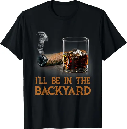 Discover I'll Be In The Backyard Funny Cigar And Bourbon Lovers T-Shirt