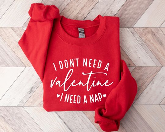 Discover I Don't Need A Valentine Sweatshirt, I Need A Nap Sweatshirt, Funny Valentines Day Shirt, Funny Single Shirt, Valentines Day Shirt