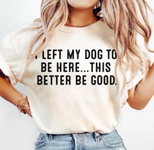 Discover I Left My Dogs To Be Here Funny Puppy Pet Custom T-Shirt Top Tee Size S-3XL