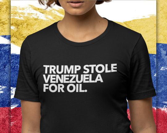 Discover Trump Stole Venezuela for Oil Shirt, Anti War Trump Tee, U.S. Foreign Policy Protest Shirt