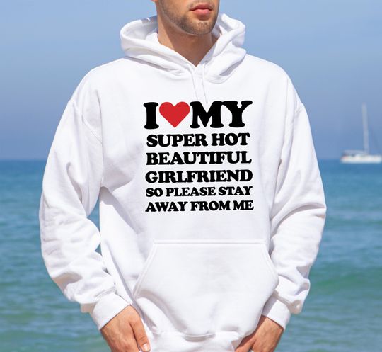 Discover I Love My Super Hot Beautiful Girlfriend So Please Stay Away From Me Hoodie, Funny Valentine Hoodie, Boyfriend Valentine Gift,Meme Boyfriend