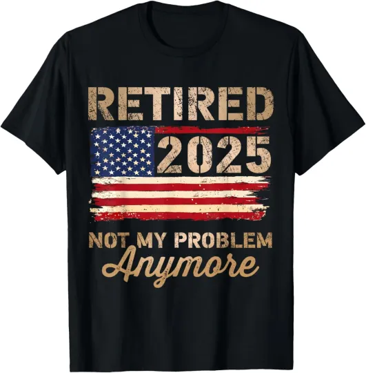 Discover Retired 2025 not my problem anymore US flag for retirement T-Shirt