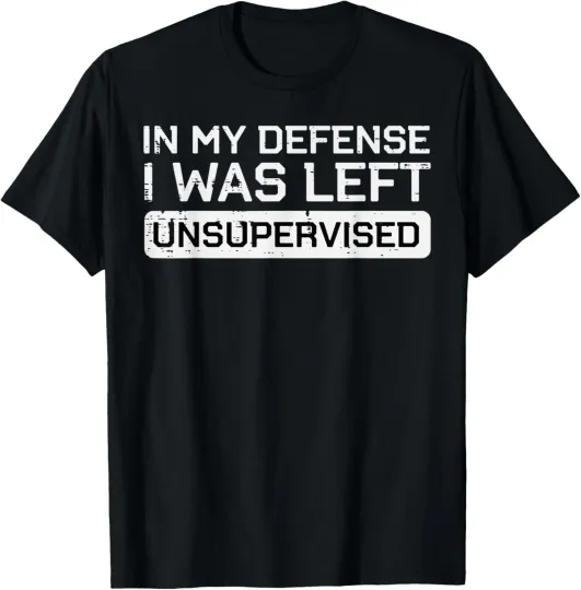 Discover In My Defense I Was Left Unsupervised Funny Saying Men Women T-Shirt