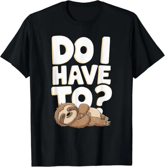 Discover Do I Have To Funny Sloth Lover Gift Lazy Attitude Sarcastic T-Shirt