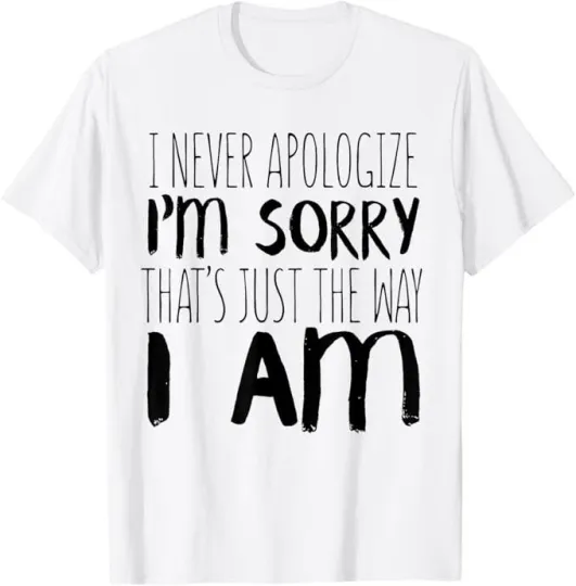 Discover I Never Apologize I'm Sorry - Funny Sarcastic T-Shirt