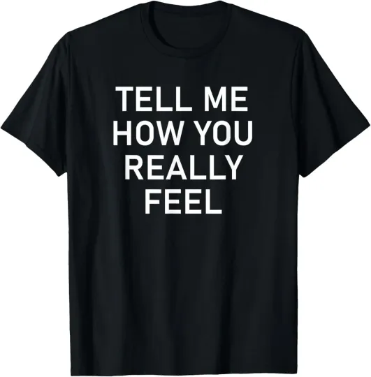 Discover Tell Me How You Really Feel, Funny, Jokes, Sarcastic T-Shirt