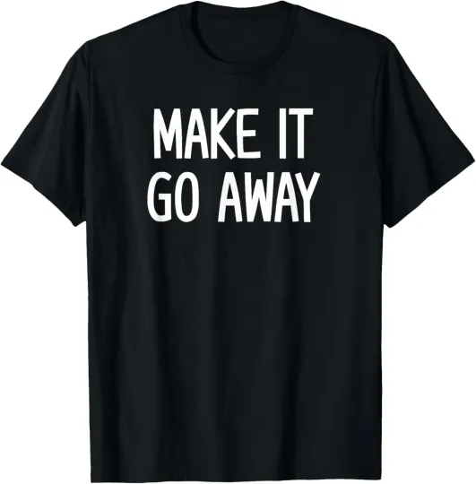 Discover Make It Go Away, Funny, Jokes, Sarcastic Sayings T-Shirt
