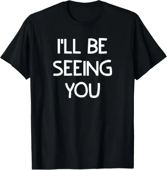 Discover I'll Be Seeing You, Funny, Joke, Sarcastic, Family T-Shirt