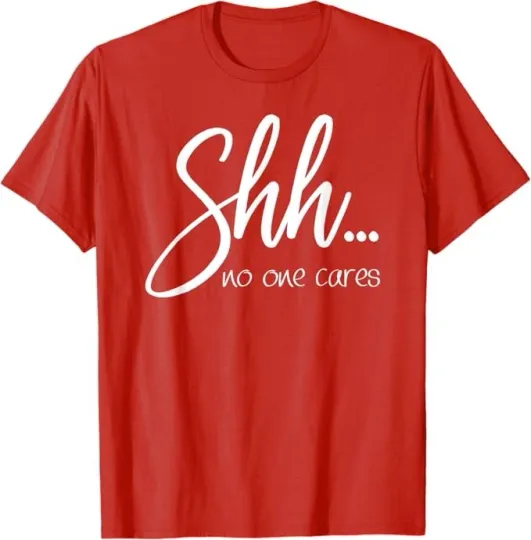 Discover Sarcastic Top for women - Shh ... no one cares funny T-Shirt