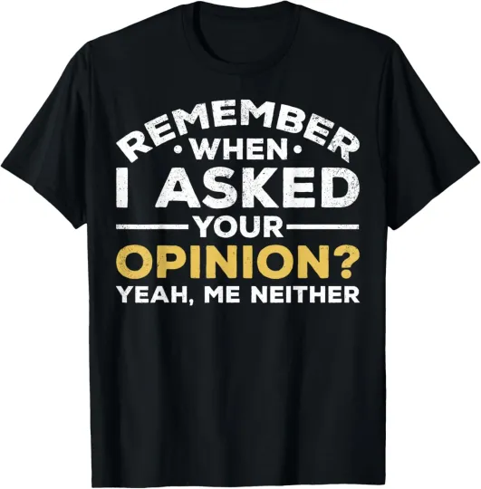 Discover Sarcastic Remember When I Asked For Your Opinion T-Shirt