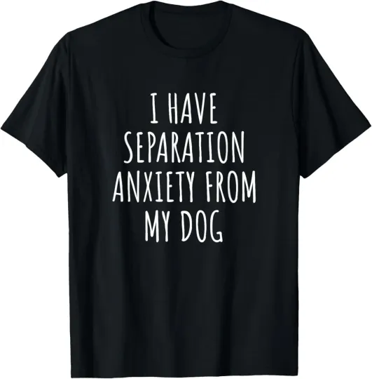 Discover I Have Separation Anxiety From My Dog Funny Dog Lovers T-Shirt