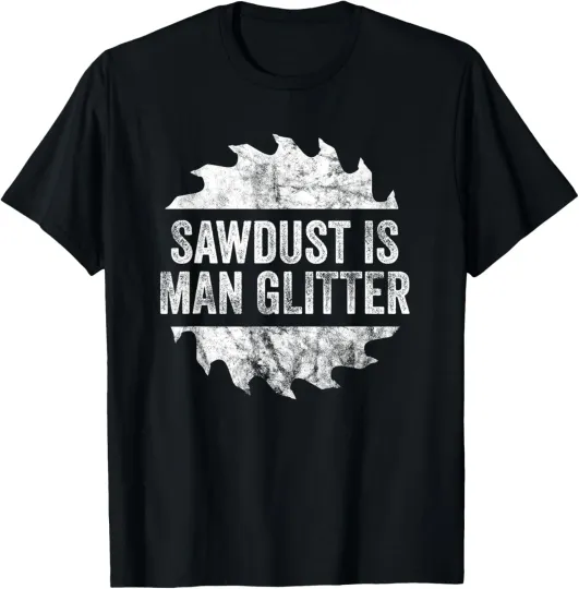 Discover Sawdust Is Man Glitter Novelty Graphic Sarcastic T-Shirt