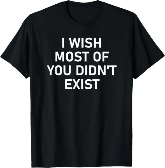 Discover I Wish Most Of You Didn't Exist, Funny, Jokes, Sarcastic T-Shirt