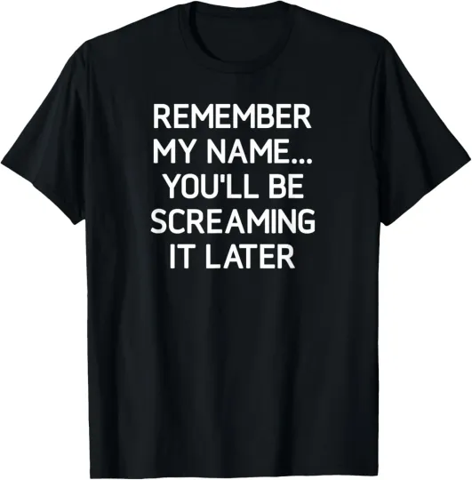 Discover Remember My Name You'll Be Screaming It, Funny, Sarcastic T-Shirt
