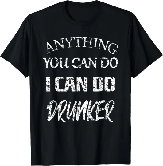 Discover Anything You Can Do I Can Do Drunker sarcastic funny T-Shirt