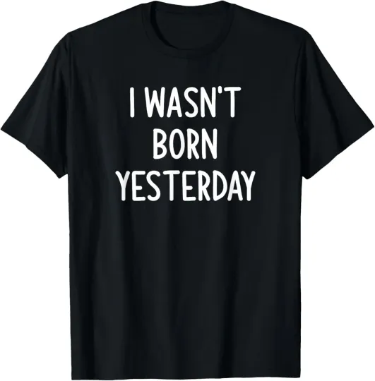 Discover I Wasn't Born Yesterday, Funny, Joke, Sarcastic, Family T-Shirt