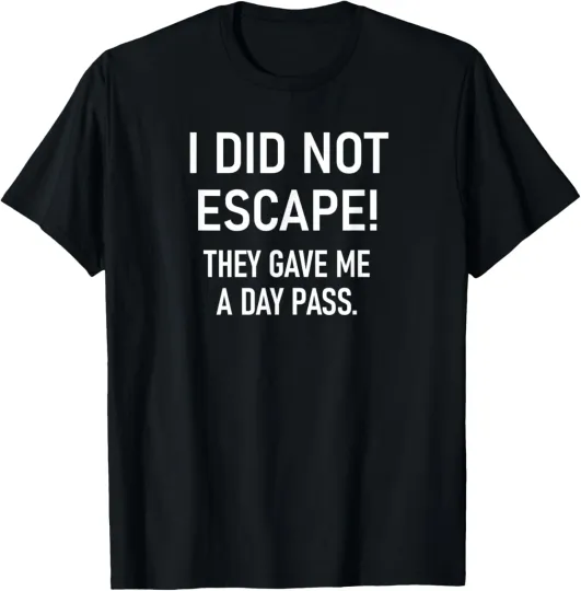 Discover I Did Not Escape They Gave Me A Day Pass, Funny, Sarcastic T-Shirt