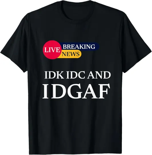 Discover BREAKING NEWS IDK IDC and IDGAF Funny Sarcasm Sarcastic T-Shirt