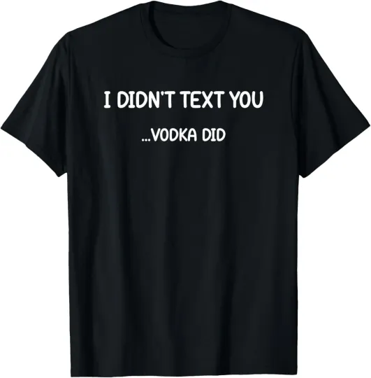 Discover I Didn't Text You Vodka Did, Funny, Jokes, Sarcastic T-Shirt