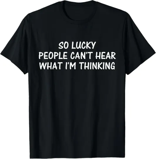 Discover So Lucky People Can't Hear What I'm Thinking Humor Sarcasm T-Shirt