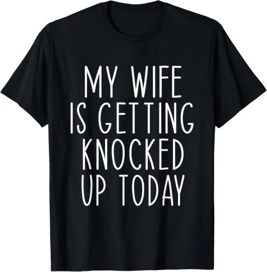 Discover My Wife Is Getting Knocked Up Today Funny Saying Phrase T-Shirt