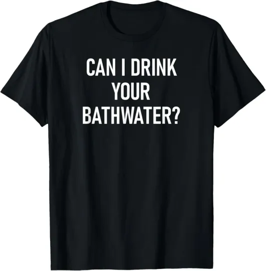 Discover Can I Drink Your Bathwater, Funny, Jokes, Sarcastic, Family T-Shirt