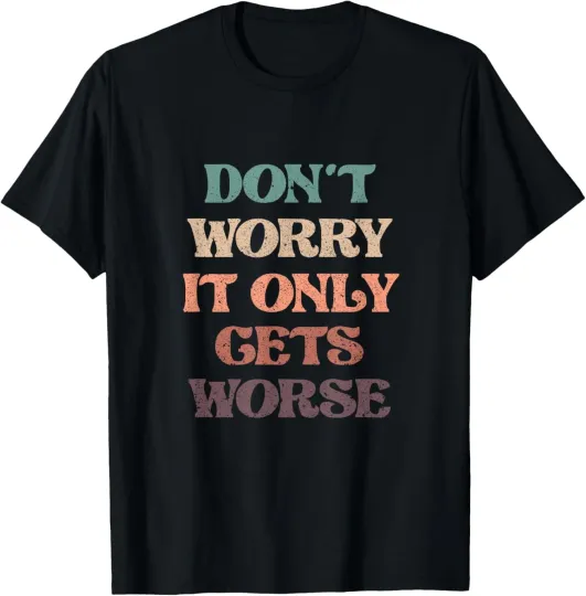 Discover Funny Don't Worry It Only Gets Worse | Irony Humor T-Shirt