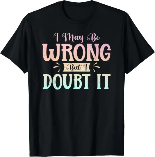 Discover I May Be Wrong But I Doubt It Funny Sarcastic Humorous T-Shirt