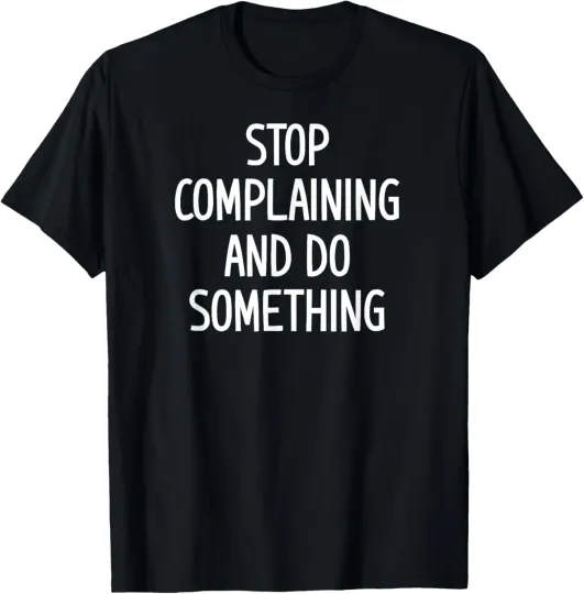 Discover Stop Complaining And Do Something, Funny, Jokes, Sarcastic T-Shirt