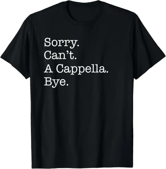 Discover Sorry Can't A Cappella Music Bye Funny Acapella Sarcastic T-Shirt
