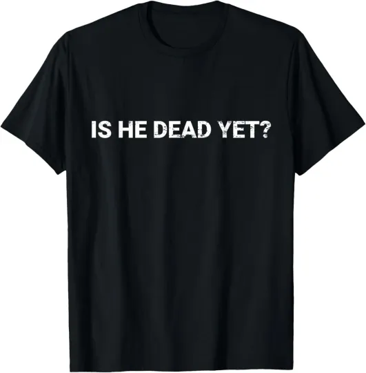 Discover Is He Vintage Dead Yet Funny Dark Humor Gifts T-Shirt