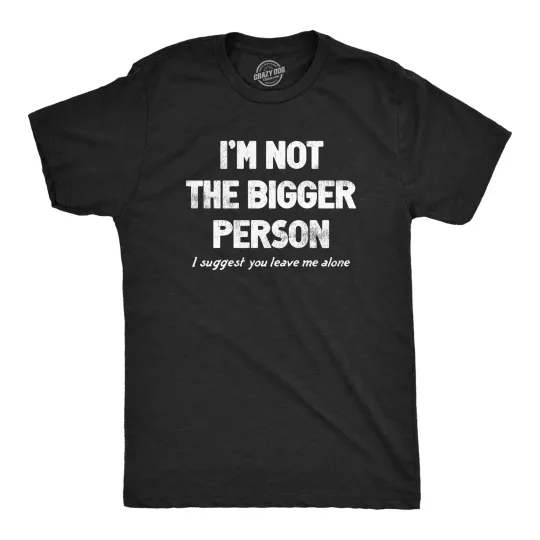 Discover Mens Im Not The Bigger Person T Shirt Funny Angry Confrontational Joke Tee for